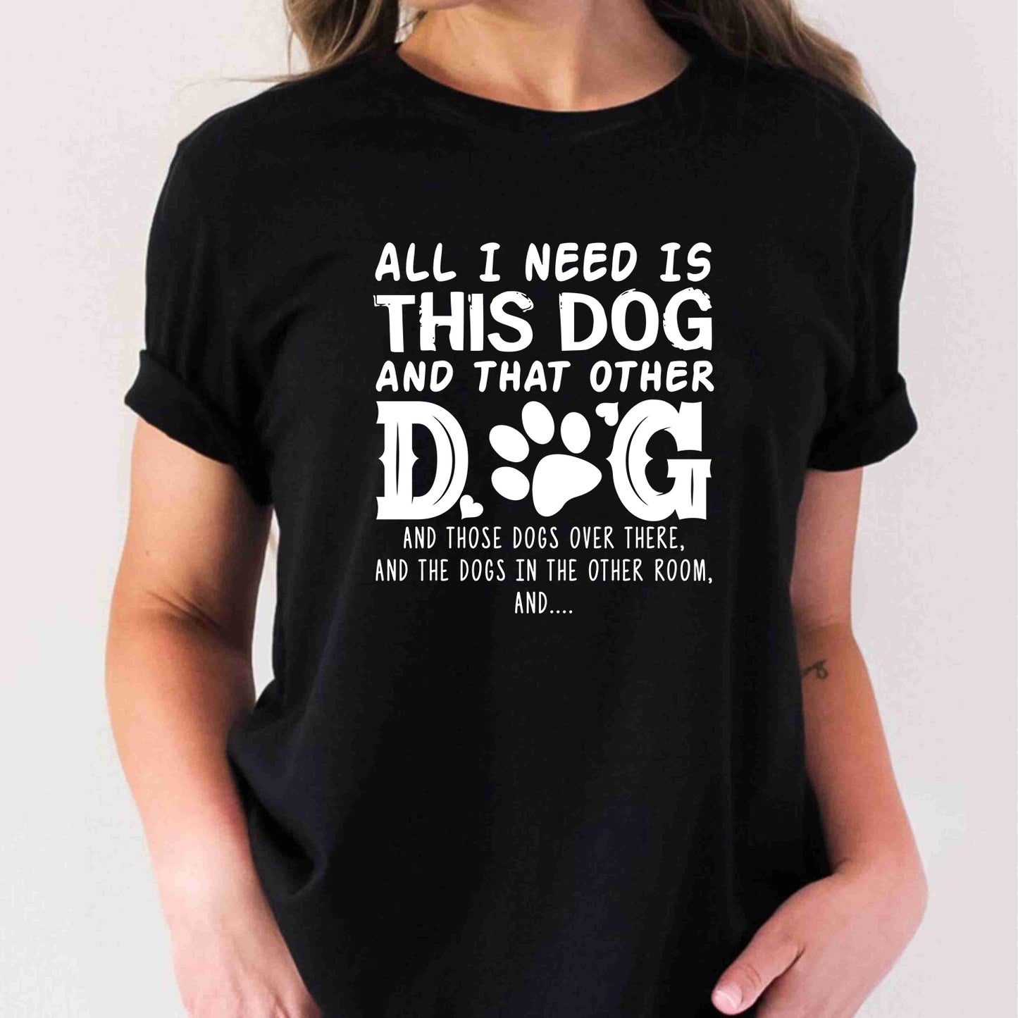 Dog Lover All I Need Is This Dog And That Other Dog And Those Dogs Over There T-Shirt