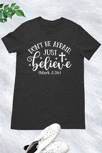 Don't Be Afraid Just Believe Mark 5:36 Shirts