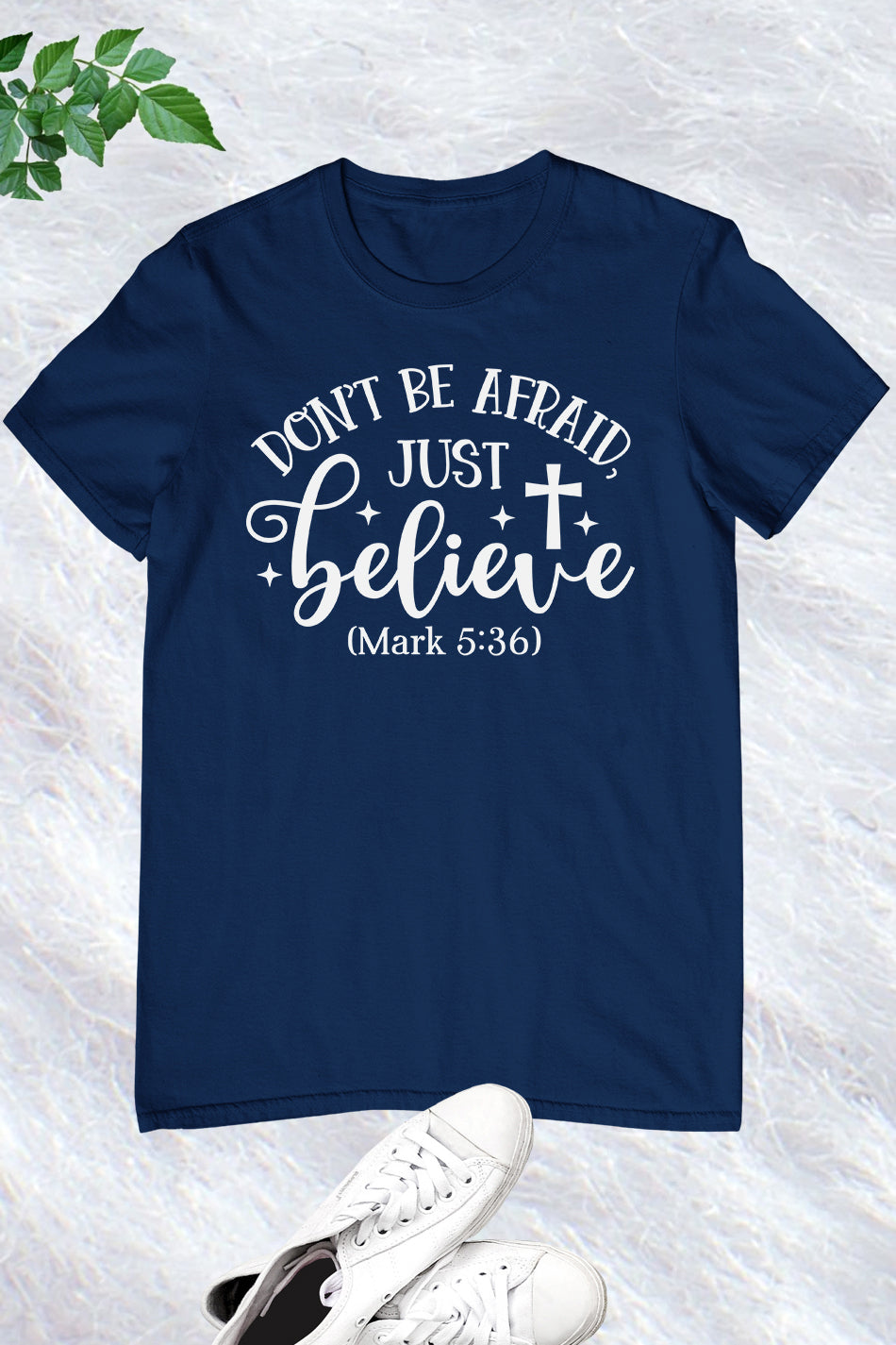 Don't Be Afraid Just Believe Mark 5:36 Shirts