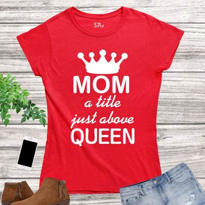 Mom Gift T Shirt Mom Title Above Queen