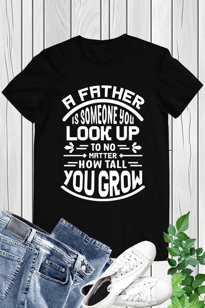 A father is someone you look up to no matter how tall you grow Shirt