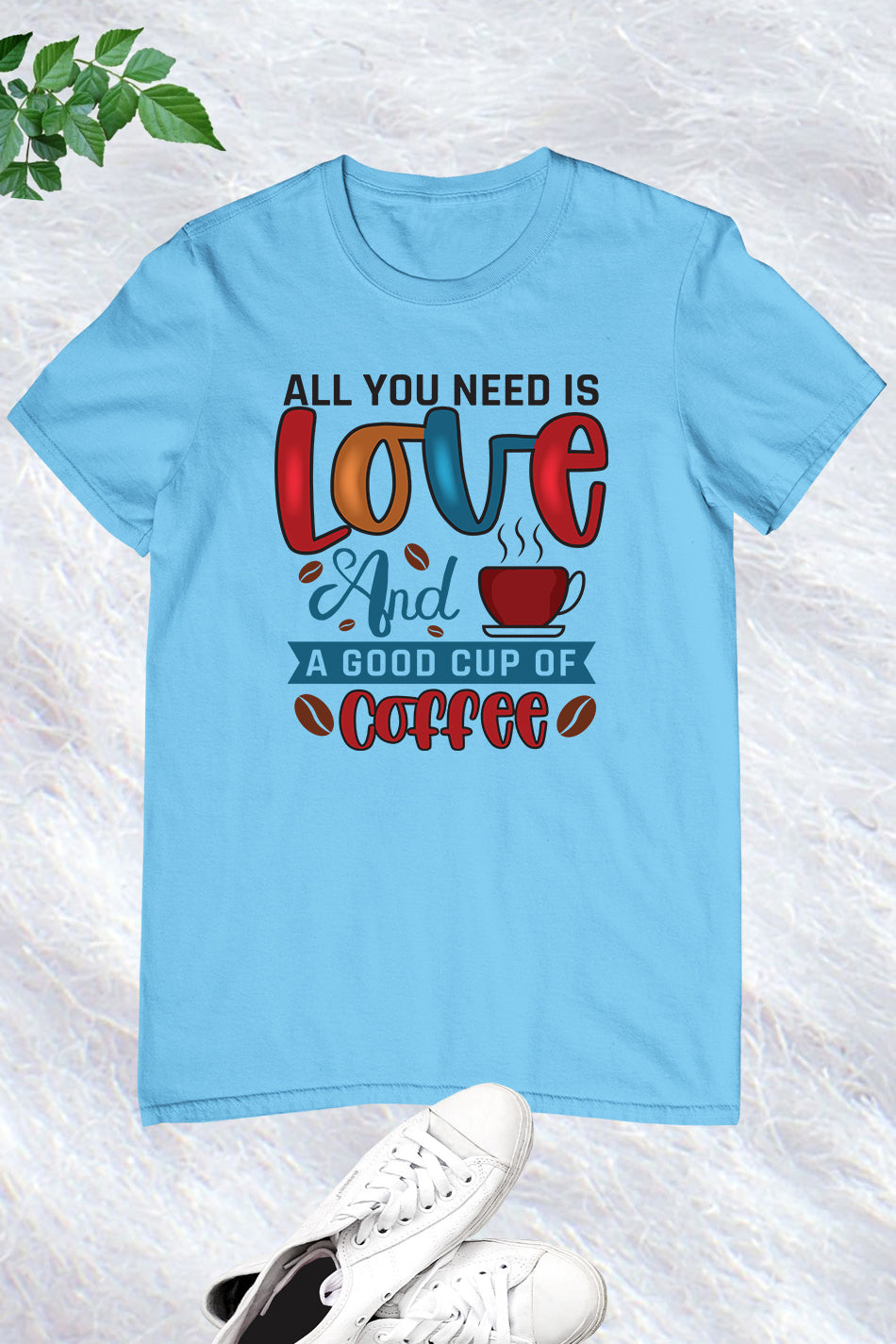 All You Need is Love and a Good Cup Of Coffee Shirts