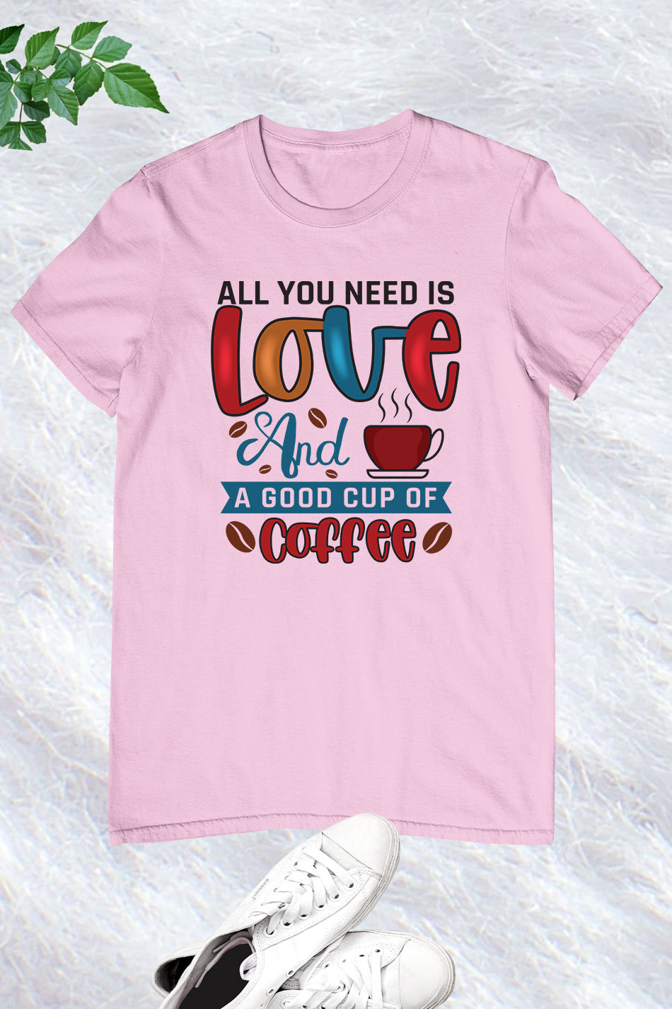 All You Need is Love and a Good Cup Of Coffee Shirts