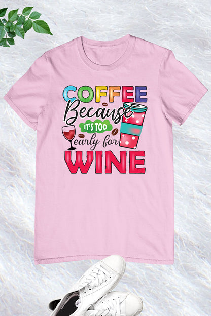 Coffee Because It's Too Early For Wine Funny Shirt