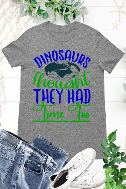Dinosaurs Thought They had time too Earth Day Shirts
