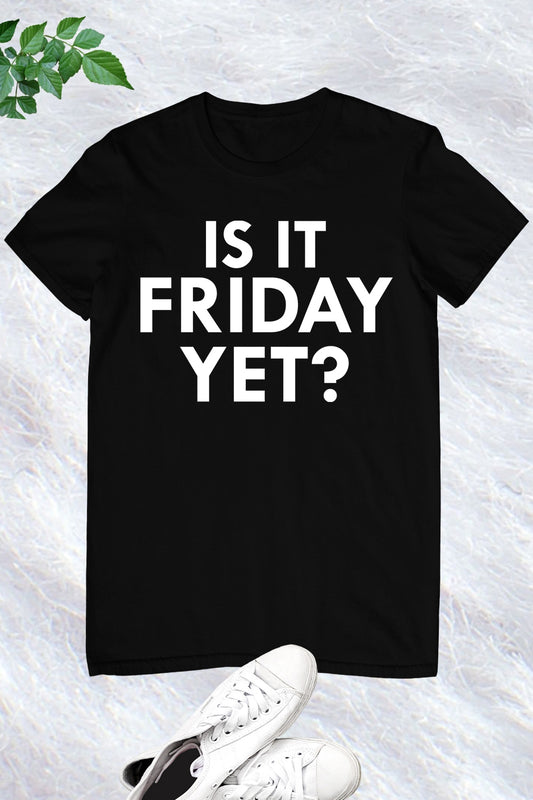 Is it Friday Yet T-shirt
