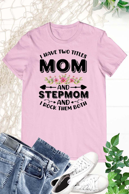 I Have Two Titles Mom And Step Mom And I Rock Them Both Shirt