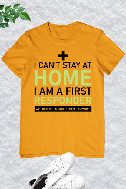 I Can't Stay Home I'm a First Responder T Shirt