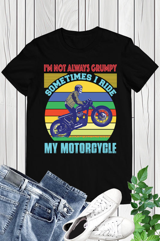 I'm Not Always Grumpy Sometimes I Ride My Motorcycle Shirt