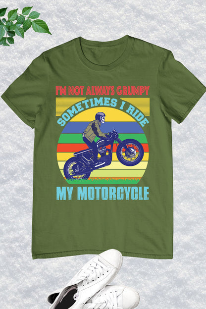 I'm Not Always Grumpy Sometimes I Ride My Motorcycle Shirt