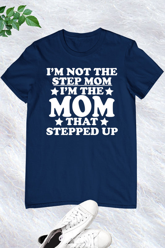 I'm Not The Step Mom I'm The Mom That Stepped Up T-Shirts