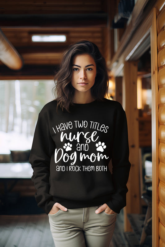 I Have Two Titles Nurse and Dog Mom Funny Sweatshirts