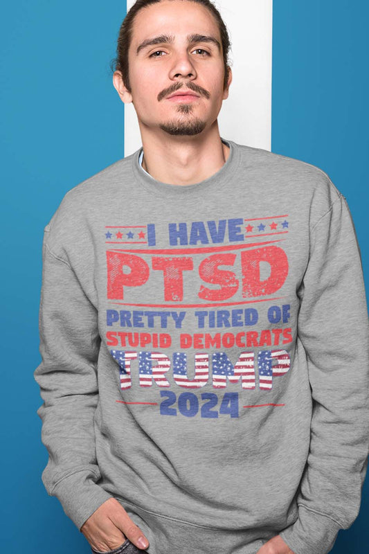 I Have PTSD Pretty Tired Of Stupid Democrats Trump 2024 Sweatshirt