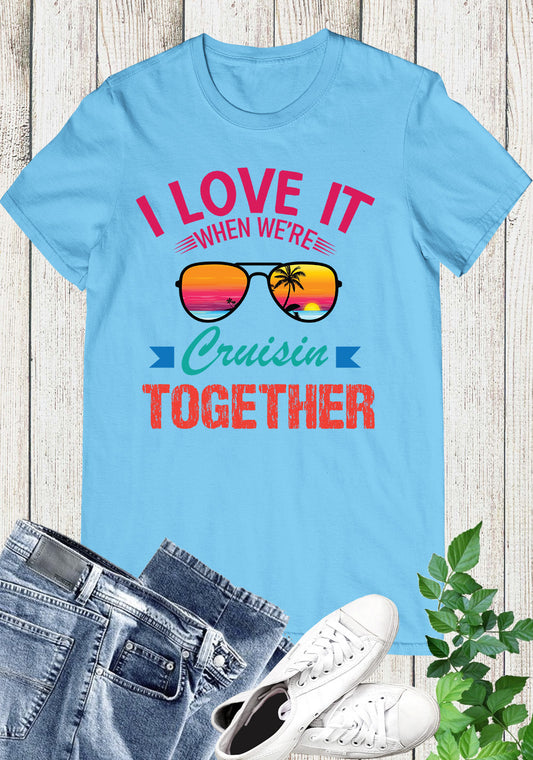 I Love It When We're Cruisin Together Vacation T Shirts