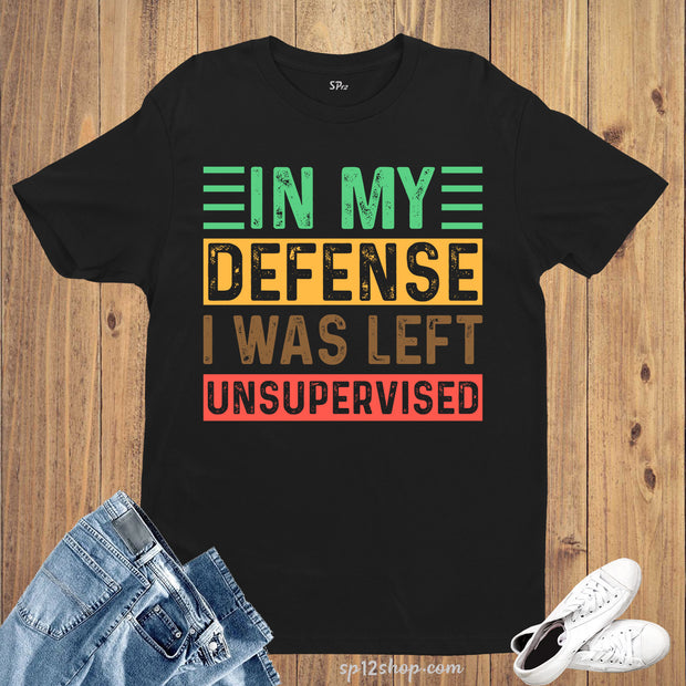 In My Defense I Was Left Unsupervised Sarcastic T Shirt