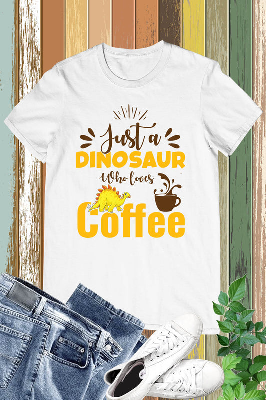 Just a Dinosaur Who Loves Coffee T Shirt