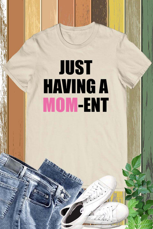Just Having a Mom-Ent Slogan Shirts