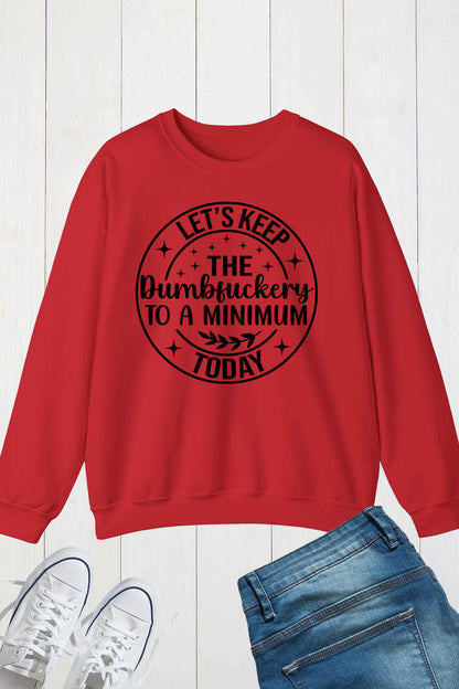 Let's Keep The Dumbfuckery To a Minimum Today Sweatshirts