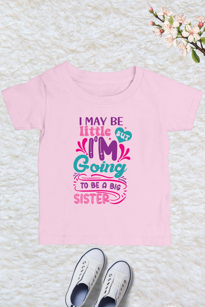 I May be Little But I'm going to Be a Big Sister Kids T Shirt