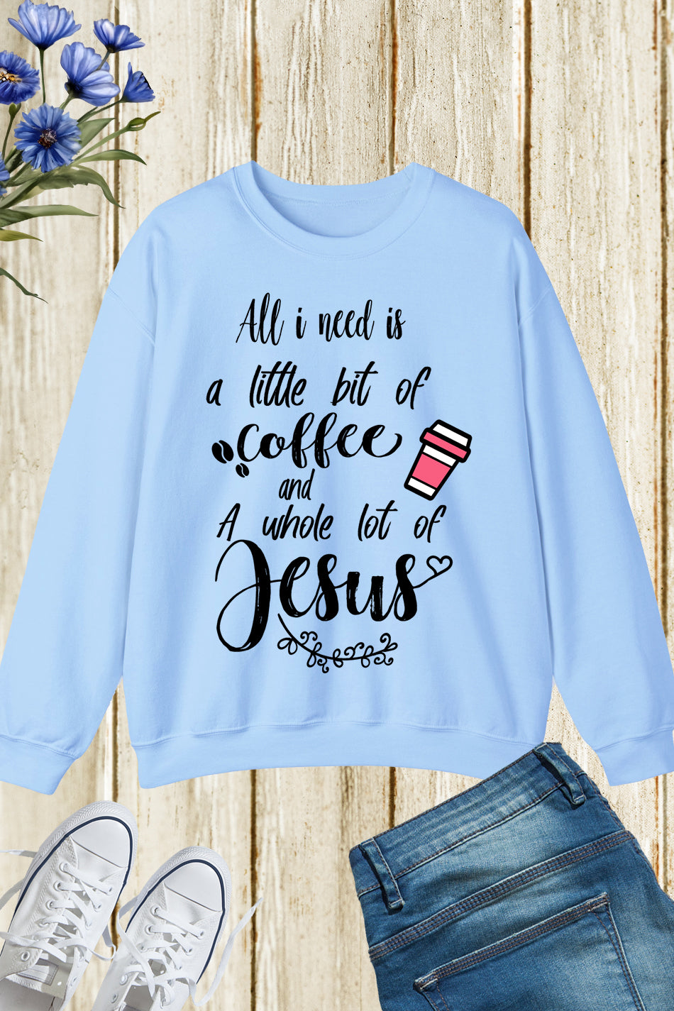 All I Need is a Little Bit of Coffee and a Whole Lot of Jesus Sweatshirts