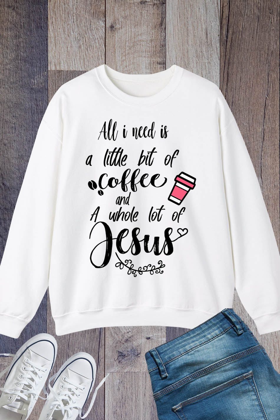 All I Need is a Little Bit of Coffee and a Whole Lot of Jesus Sweatshirts