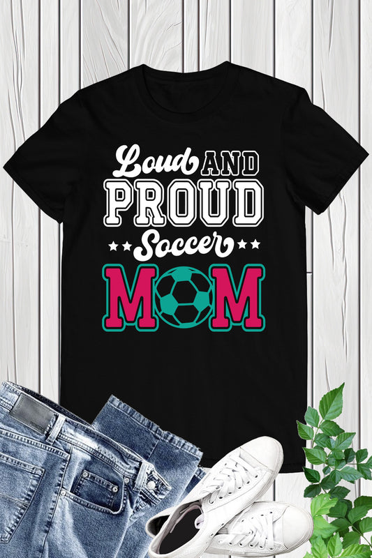 Loud and Proud Soccer Mom T Shirt