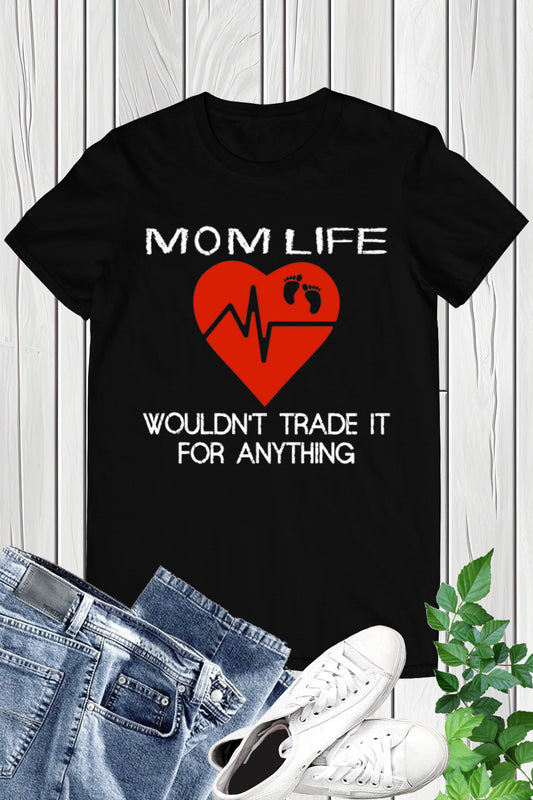 Mom Life Wouldn't Trade It T Shirt