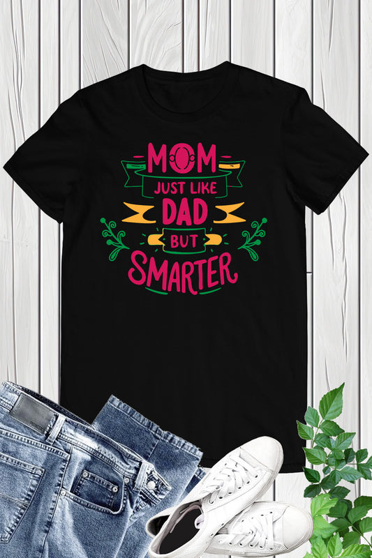 Mom Just Like Dad But Smarter T Shirt
