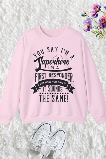You Say I'm a Superhero I'm a First Responder Sweatshirt