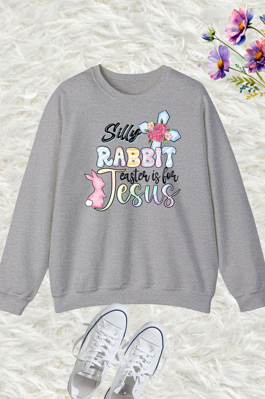 Silly bunny Easter is for Jesus Sweatshirt