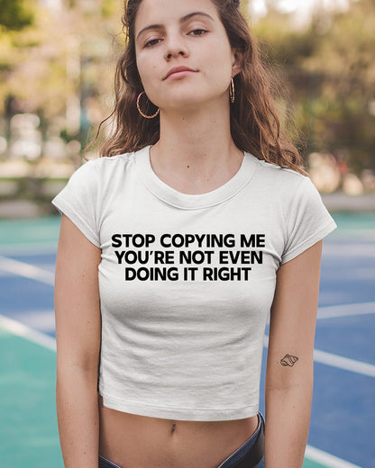 Stop Copying Me You're Not Even Doing it right Baby Crop tees