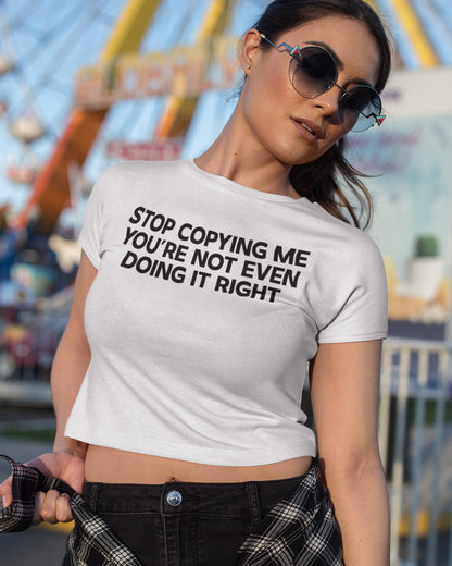 Stop Copying Me You're Not Even Doing it right Baby Crop tees