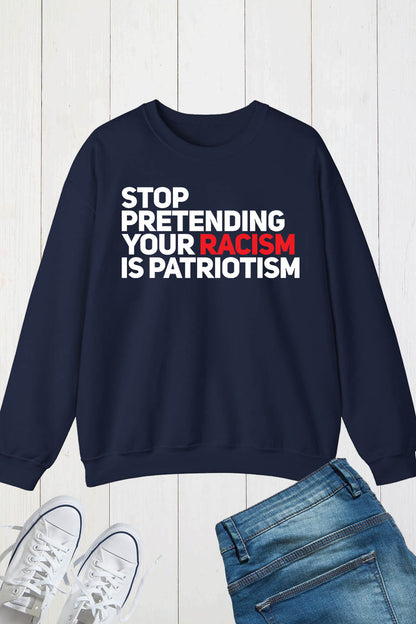 Stop Pretending Your Racism Is Patriotic Sweatshirt