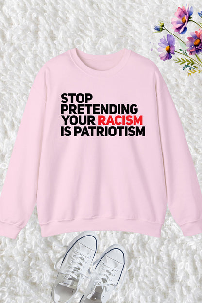 Stop Pretending Your Racism Is Patriotic Sweatshirt