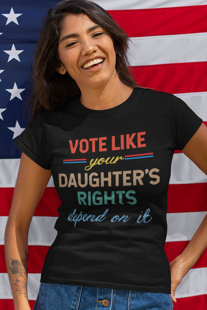 Vote Like Your Daughter's Rights Depend On It Election Shirt