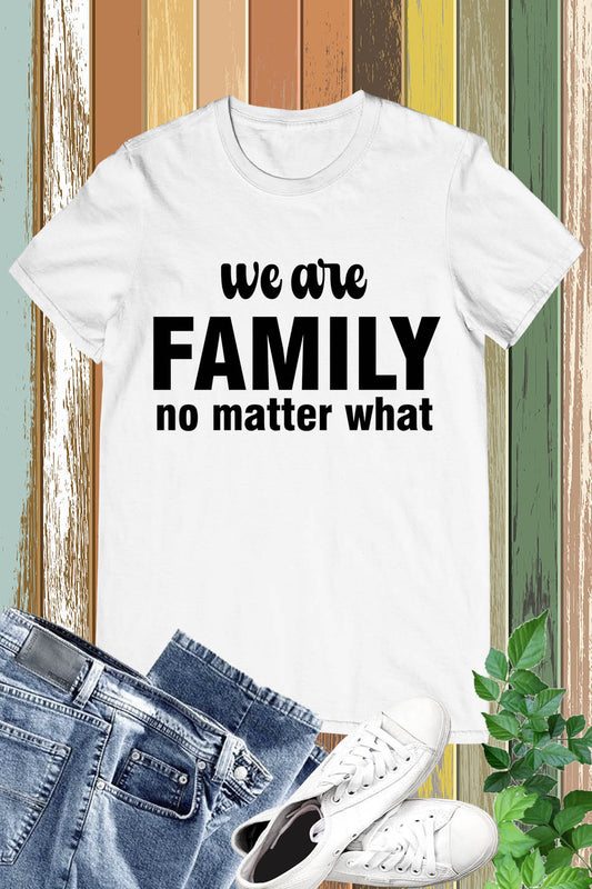 We Are Family No Matter What T Shirts