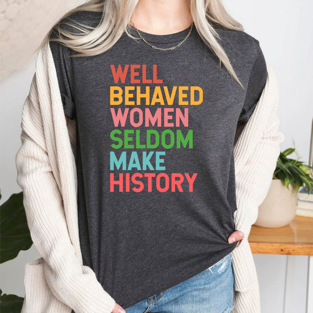 Well Behaved Women Seldom Make History Feminist T-shirt