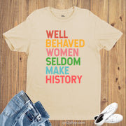 Well Behaved Women Seldom Make History Feminist T-shirt