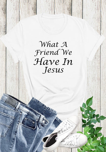 What a Friend we have in Jesus Shirts