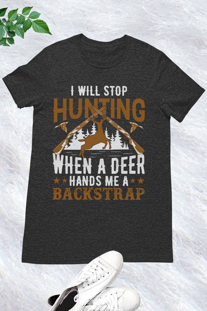 I Will Stop Hunting when a Deer Hands Me a Backstrap tee Shirt