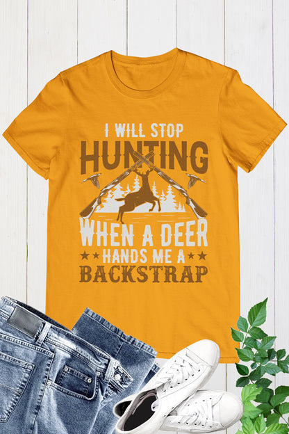 I Will Stop Hunting when a Deer Hands Me a Backstrap tee Shirt