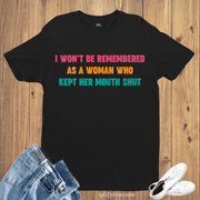Feminist Shirts I Won't Be Remembered As A Woman Who Kept Her Mouth Shut Tees