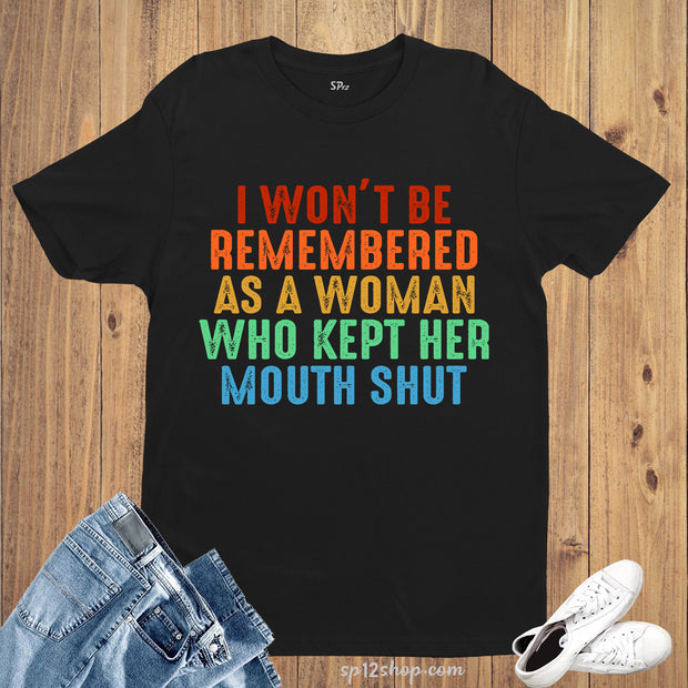 I Won't Be Remembered As A Woman Who Kept Her Mouth Shut Feminist ShirtsI Won't Be Remembered As A Woman Who Kept Her Mouth Shut Feminist Shirts