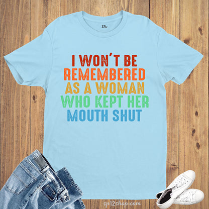 I Won't Be Remembered As A Woman Who Kept Her Mouth Shut Feminist Shirts