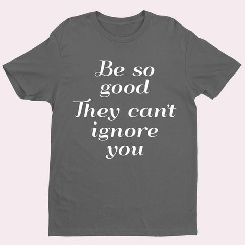 Be So Good They Cant Ignore You Slogan T shirt