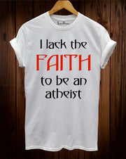 I Lack The faith To Be An Atheist Christian T Shirt