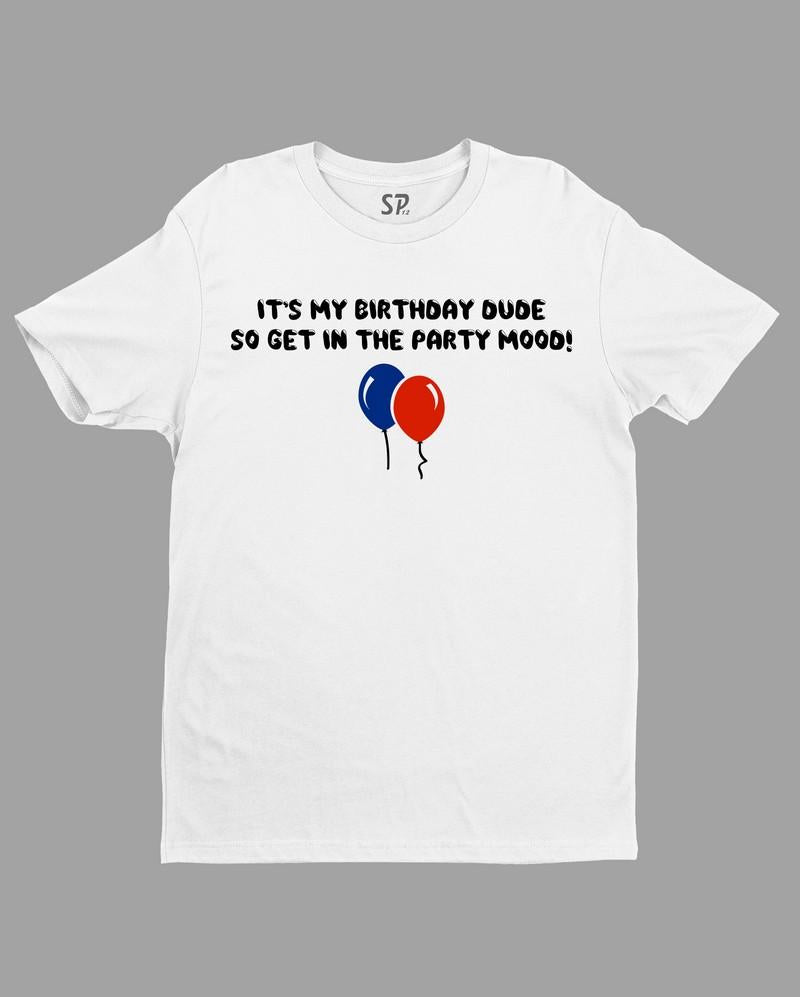 It's My Birthday Dude So Get In the Party Mood T Shirt