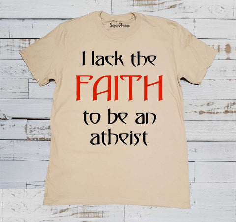I Lack The faith To Be An Atheist Christian T Shirt