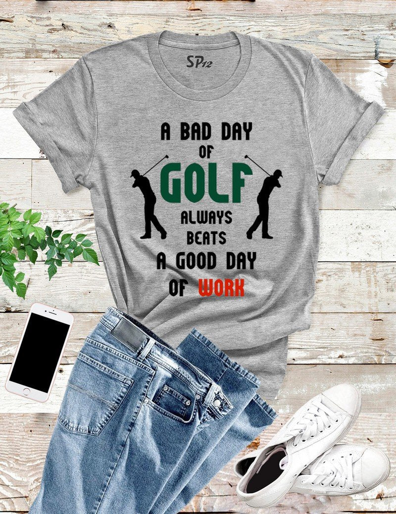 A bad day of golf always beat a good day of work T Shirt