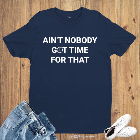 Ain't Nobody Got Time For That Hilarious Quote Slogan T shirt